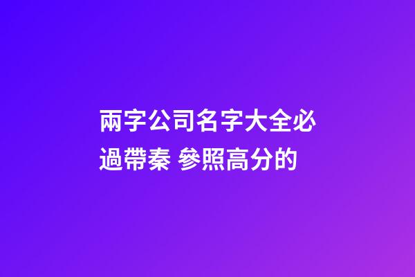 兩字公司名字大全必過帶秦 參照高分的-第1張-公司起名-玄機派